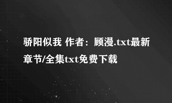 骄阳似我 作者：顾漫.txt最新章节/全集txt免费下载