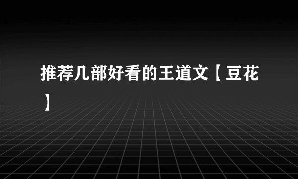 推荐几部好看的王道文【豆花】