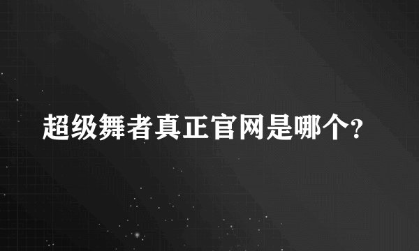 超级舞者真正官网是哪个？