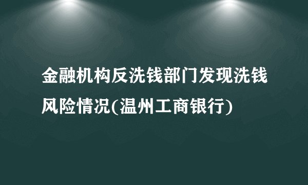 金融机构反洗钱部门发现洗钱风险情况(温州工商银行)