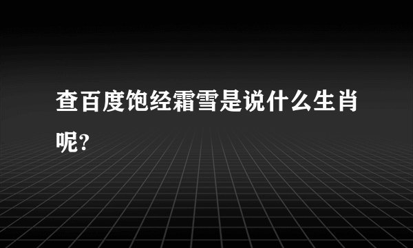 查百度饱经霜雪是说什么生肖呢?
