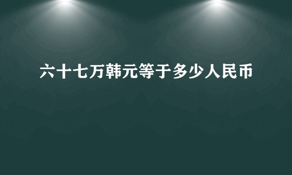 六十七万韩元等于多少人民币