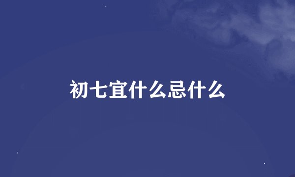 初七宜什么忌什么