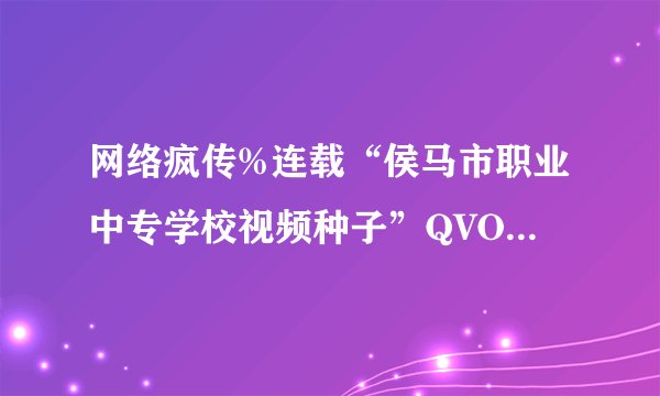 网络疯传%连载“侯马市职业中专学校视频种子”QVOD视频高清完整版“侯马市职业中专学校”下载