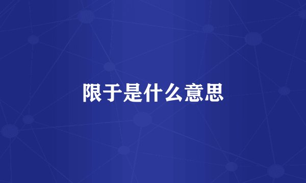 限于是什么意思
