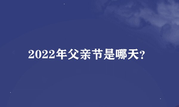 2022年父亲节是哪天？