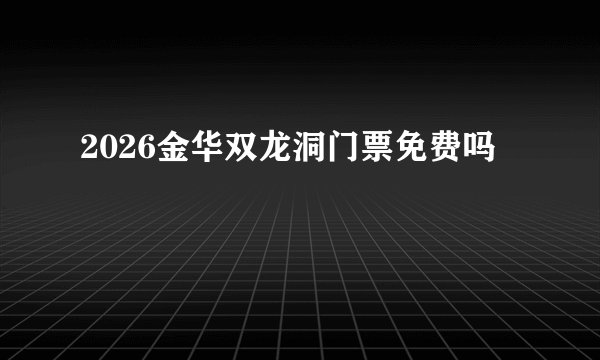 2026金华双龙洞门票免费吗