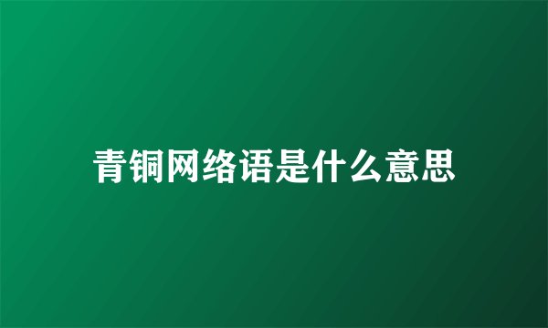 青铜网络语是什么意思