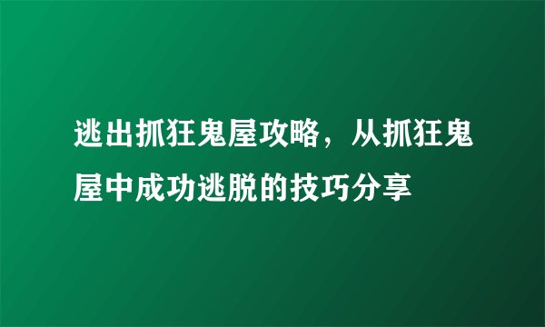 逃出抓狂鬼屋攻略，从抓狂鬼屋中成功逃脱的技巧分享