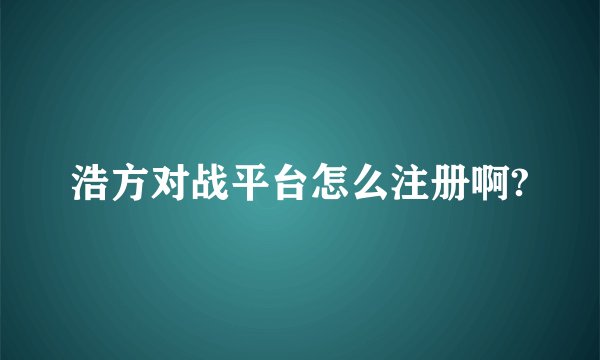 浩方对战平台怎么注册啊?