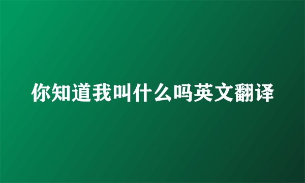 你知道我叫什么吗英文翻译