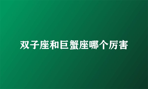 双子座和巨蟹座哪个厉害