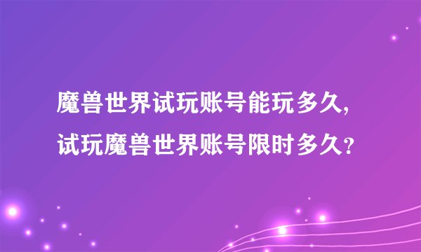 魔兽世界试玩账号能玩多久,试玩魔兽世界账号限时多久？