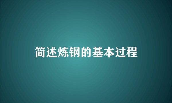 简述炼钢的基本过程