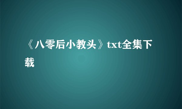 《八零后小教头》txt全集下载