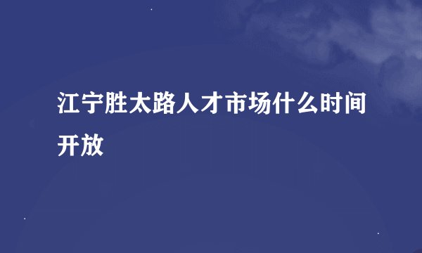 江宁胜太路人才市场什么时间开放