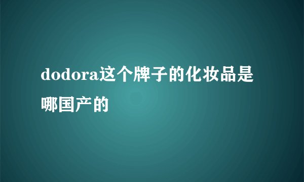 dodora这个牌子的化妆品是哪国产的
