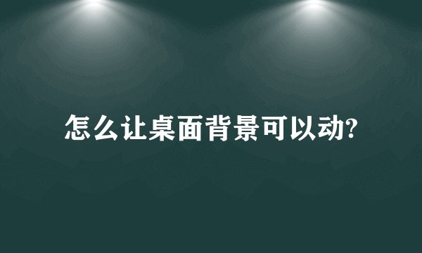 怎么让桌面背景可以动?