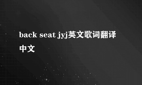 back seat jyj英文歌词翻译中文