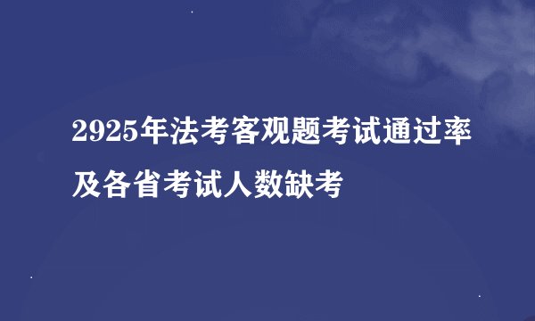 2925年法考客观题考试通过率及各省考试人数缺考