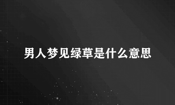 男人梦见绿草是什么意思