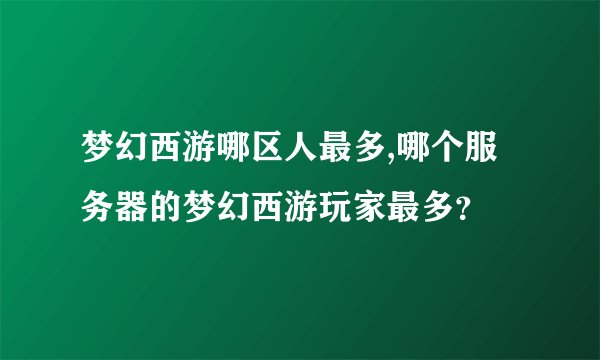 梦幻西游哪区人最多,哪个服务器的梦幻西游玩家最多？