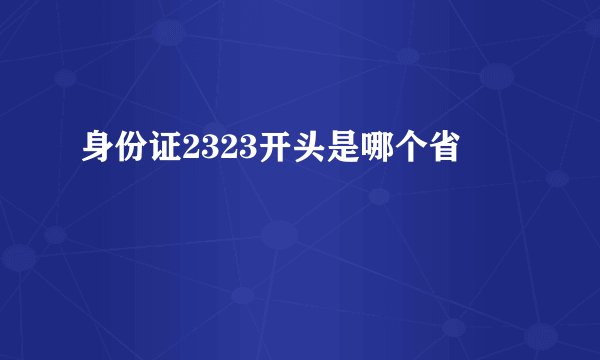 身份证2323开头是哪个省