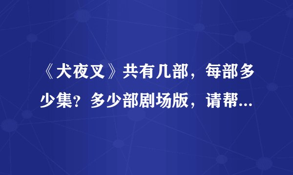 《犬夜叉》共有几部，每部多少集？多少部剧场版，请帮忙按时间排列一下？