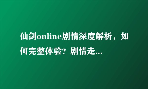 仙剑online剧情深度解析，如何完整体验？剧情走向揭秘！