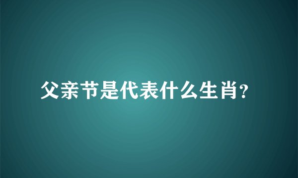 父亲节是代表什么生肖？