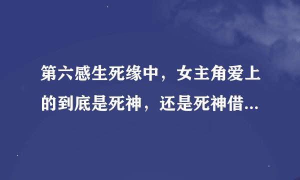 第六感生死缘中，女主角爱上的到底是死神，还是死神借用的身体？