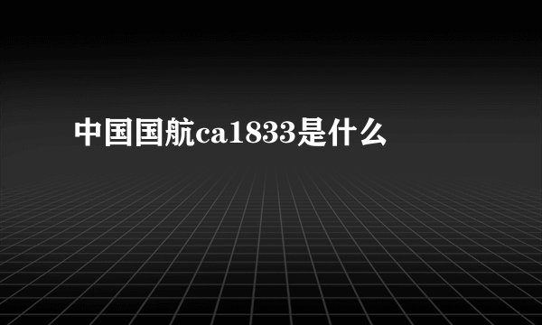 中国国航ca1833是什么