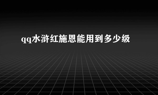 qq水浒红施恩能用到多少级