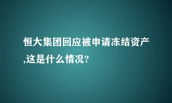 恒大集团回应被申请冻结资产,这是什么情况?