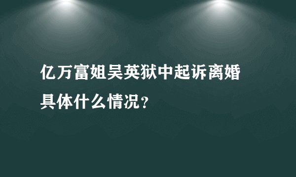 亿万富姐吴英狱中起诉离婚 具体什么情况?