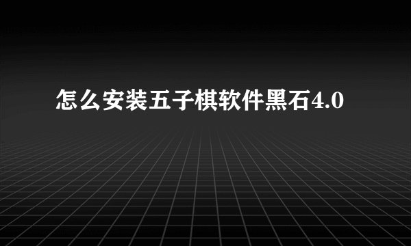 怎么安装五子棋软件黑石4.0
