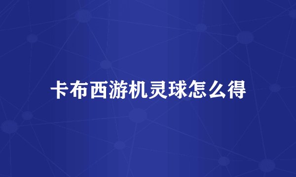 卡布西游机灵球怎么得