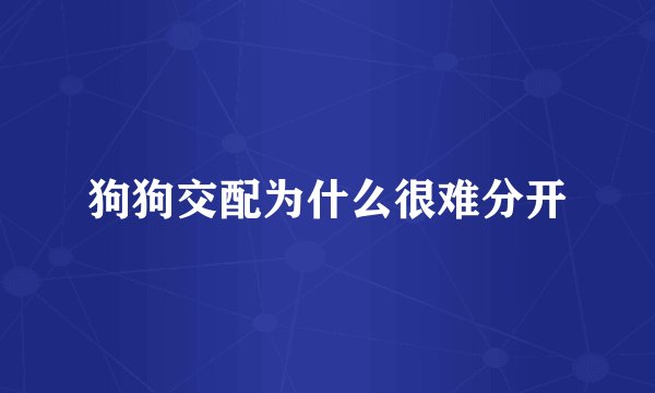 狗狗交配为什么很难分开