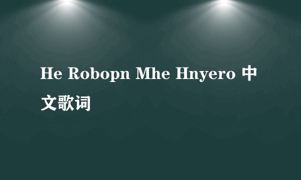 He Robopn Mhe Hnyero 中文歌词