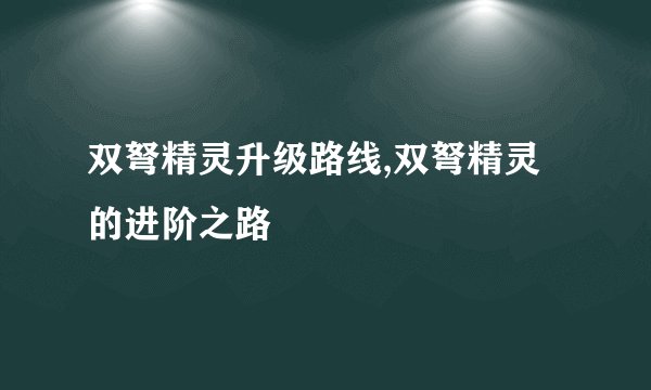 双弩精灵升级路线,双弩精灵的进阶之路