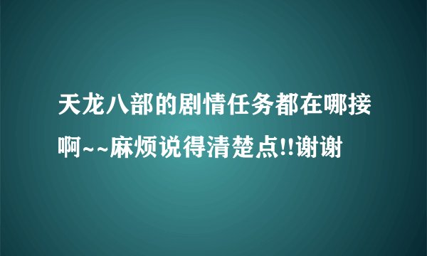 天龙八部的剧情任务都在哪接啊~~麻烦说得清楚点!!谢谢