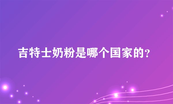 吉特士奶粉是哪个国家的？