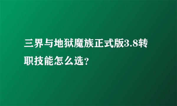三界与地狱魔族正式版3.8转职技能怎么选？