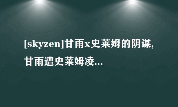 [skyzen]甘雨x史莱姆的阴谋,甘雨遭史莱姆凌辱：竟是一场阴谋