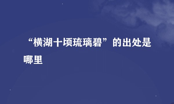 “横湖十顷琉璃碧”的出处是哪里