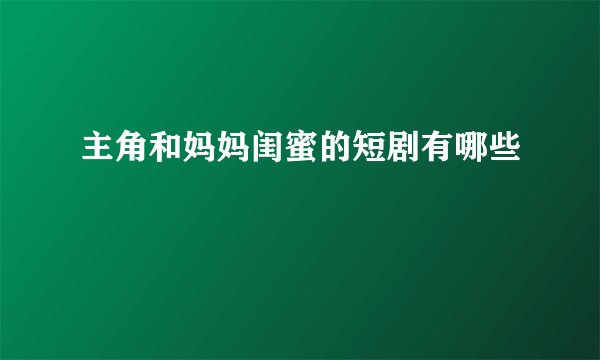 主角和妈妈闺蜜的短剧有哪些