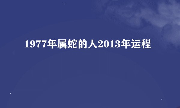 1977年属蛇的人2013年运程