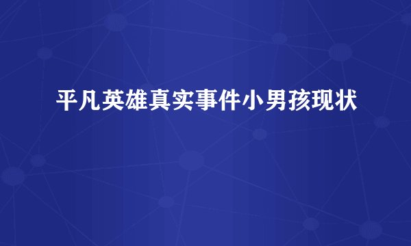 平凡英雄真实事件小男孩现状