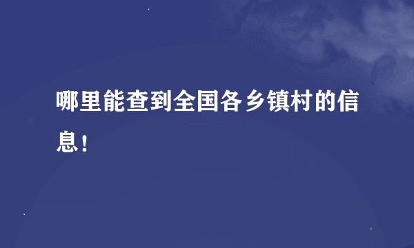 哪里能查到全国各乡镇村的信息！