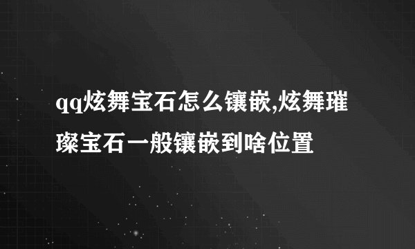 qq炫舞宝石怎么镶嵌,炫舞璀璨宝石一般镶嵌到啥位置